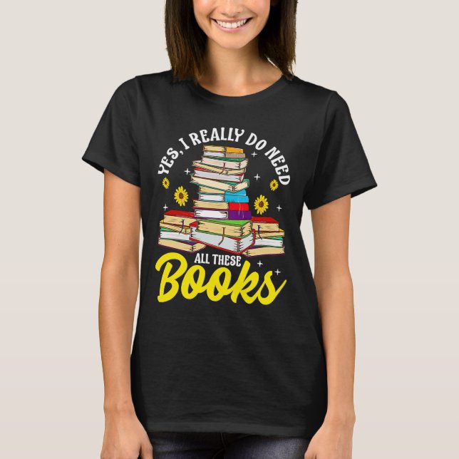 Yes I Really Do Needs All These Books Bookworm Rea T-Shirt (Front)