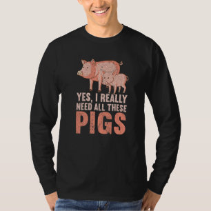 Yes I Really Need All These Pigs Farm   Farmer  1 T-Shirt