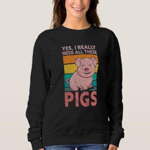 Yes I Really Need All These Pigs Farm   Farmer Sweatshirt