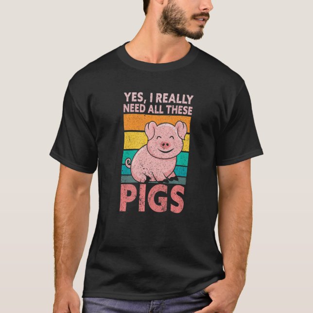 Yes I Really Need All These Pigs Farm   Farmer T-Shirt (Front)
