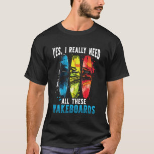 Yes I Really Need All These Wakeboards Wakeboardin T-Shirt