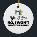 YES, I SEW NO, I WON'T HEM YOUR PANTS funny sewing Ceramic Tree Decoration<br><div class="desc">If your mum loves to sew, this customisable Christmas ornament will make her smile! "You Are Sew Beautiful" with antique sewing machine design. Two sides, one side has the logo large, the opposite side has the same logo small and custom text! This is customisable, so change "mum" to My Wife"...</div>