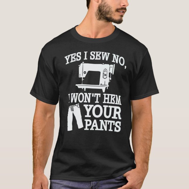 Yes I Sew No I Won't Hem Your Pants Sewing T-Shirt (Front)