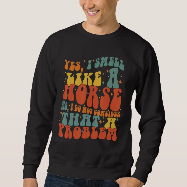 Yes I Smell Like A Horse Groovy Horseback  Horse R Sweatshirt (Front)