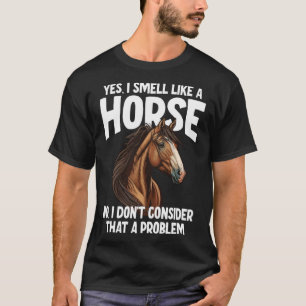 Yes I Smell Like a Horse No I Don t Consider That T-Shirt