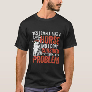 Yes I Smell Like Horse No I Don'T Consider T A Pro T-Shirt