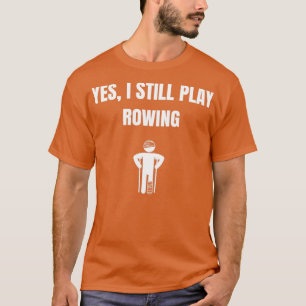 Yes i still play rowing T-Shirt