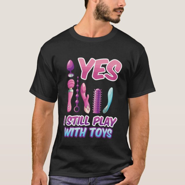 Yes I Still Play with Toys Adult Raunchy Naughty H T-Shirt (Front)