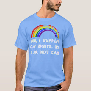 Yes I Support Gay Rights No I Am Not Gay LGBT LGB T-Shirt