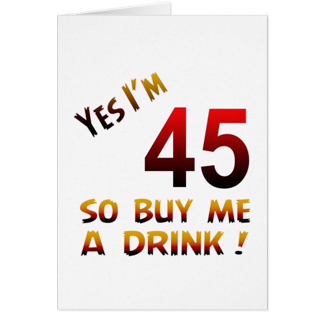 Yes I'm 45 so buy me a drink ! (Front)