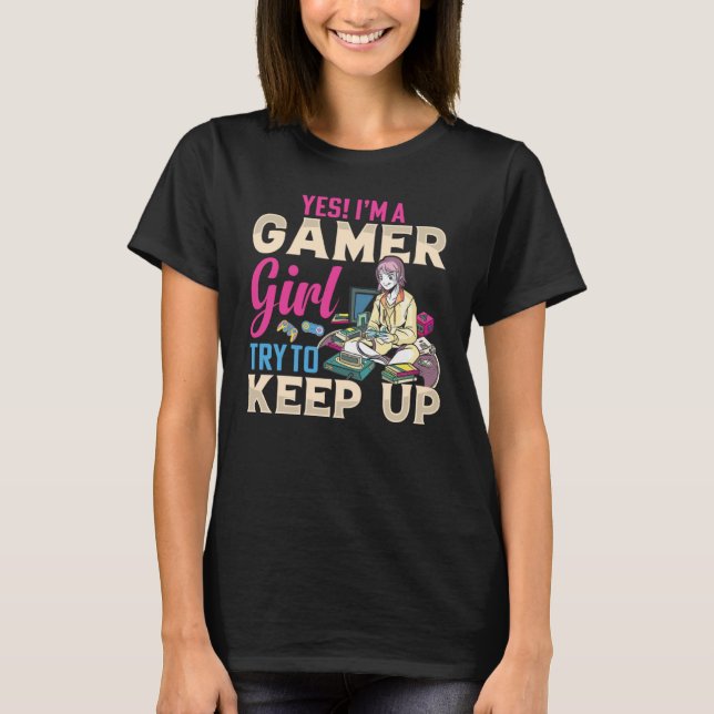 Yes I'm A Gamer Girl Try To Keep Up  Gamer Girls G T-Shirt (Front)