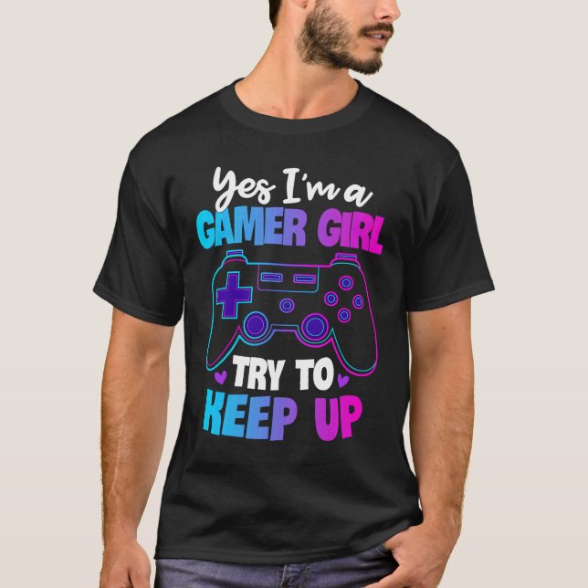 Yes I'm A Gamer Girl Try To Keep Up   Gaming T-Shirt (Front)