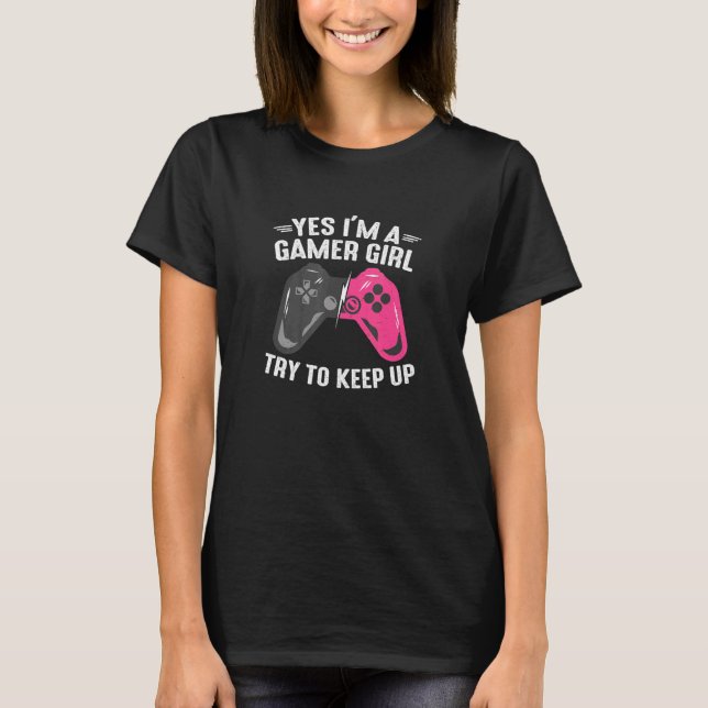 Yes I'm A Gamer Girl Try To Keep Up   girl's gamin T-Shirt (Front)