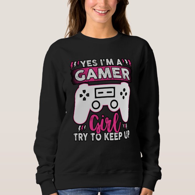 Yes I'M A Gamer Girl, Try to Keep Up | Video game Sweatshirt (Front)