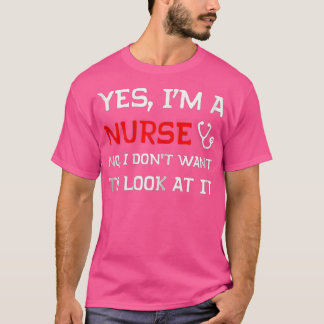 Yes Im A Nurse No I Dont Want o Look At It  T-Shirt