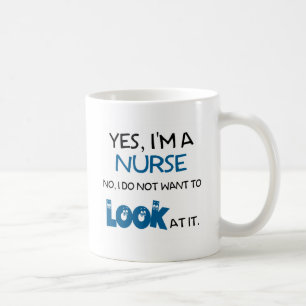 YES, I'M A NURSE - NO, I DON'T WANT TO LOOK AT IT COFFEE MUG