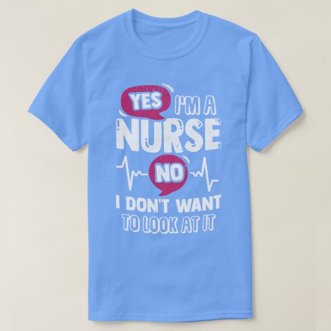 Yes Im A Nurse No I Dont Want To Look At It  T-Shirt (Design Front)