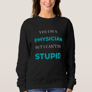 Yes I'm A Physician But I Can't Fix Stupid Sweatshirt