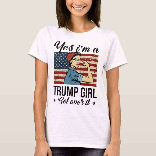 Yes I'm A Trump Girl Get Over It T-Shirt (Front)