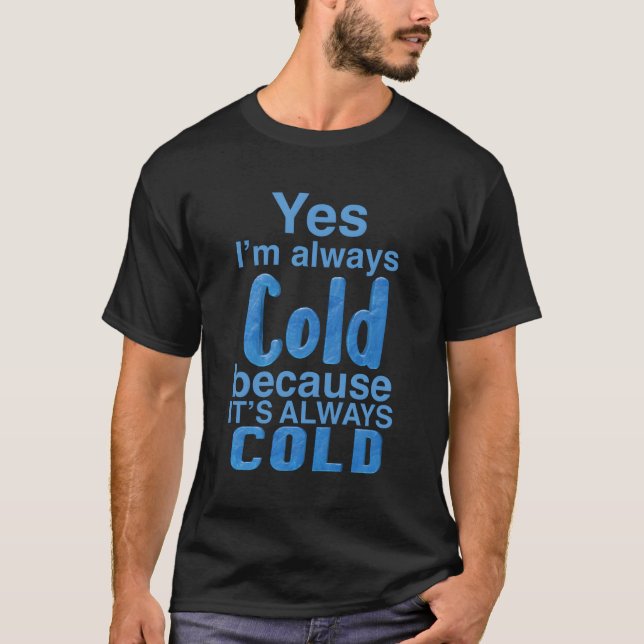 Yes I'M Always Cold For Heat Cold Er T-Shirt (Front)