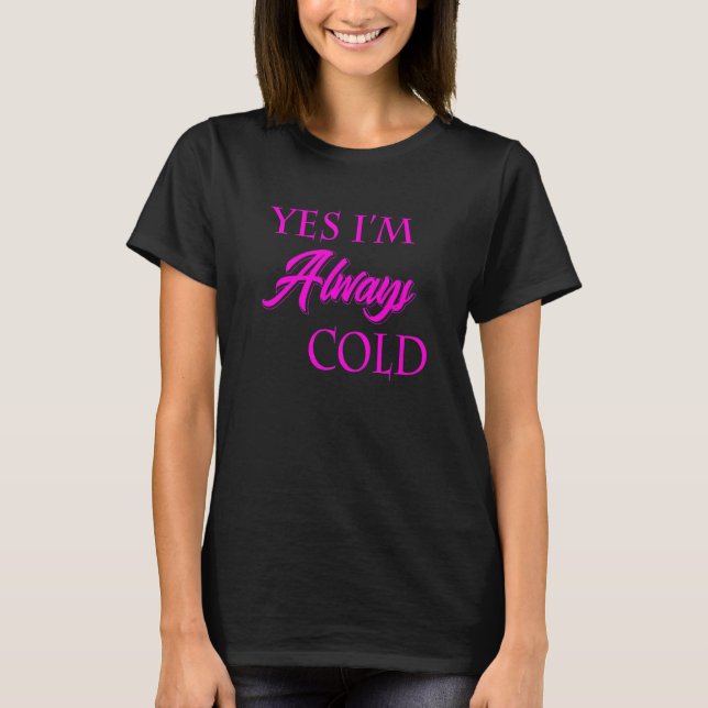 Yes I'm Always Cold  Literally Freezing Always Col T-Shirt (Front)