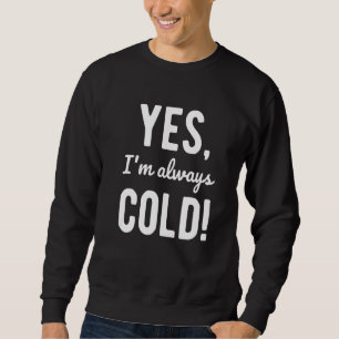 Yes I'm Always Cold  Sayings About Winter Life  4 Sweatshirt