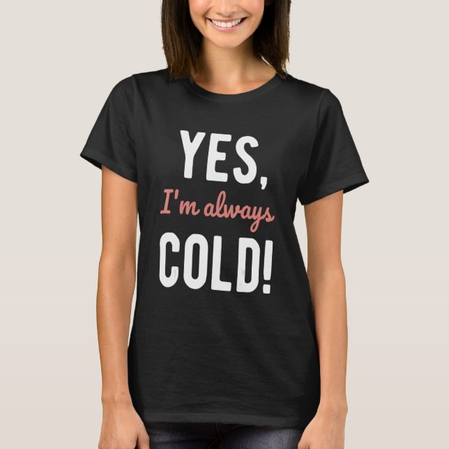 Yes I'm Always Cold  Sayings About Winter Life 4 T-Shirt (Front)