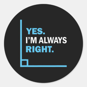 Yes I'm Always Right, Funny Math Puns Tee For Teac Classic Round Sticker