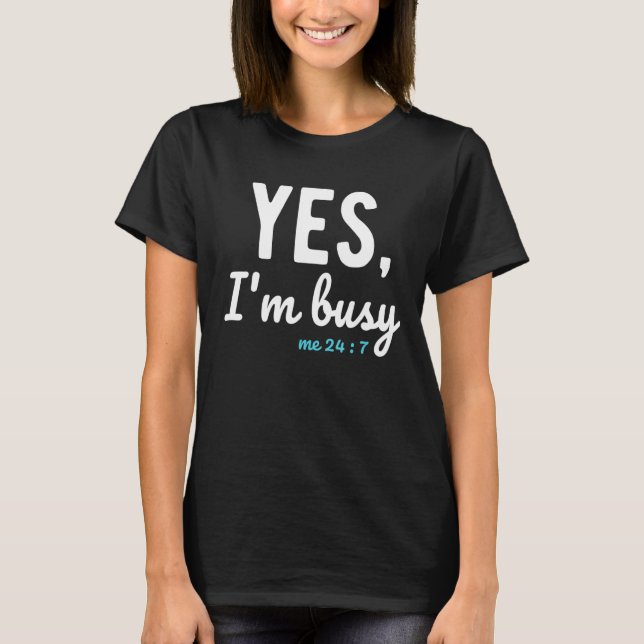 Yes I'm Busy Me 24 7  Sayings About Work Life Job  T-Shirt (Front)