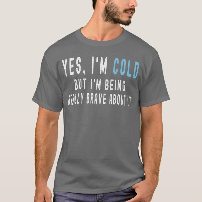 Yes Im Cold But Im Being Really Brave About It Fun T-Shirt (Front)