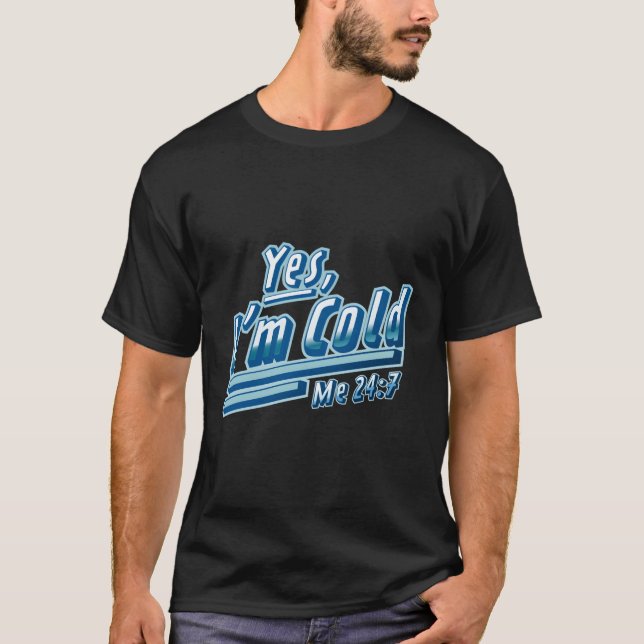 Yes I'M Cold Me 24 7 Freezing T-Shirt (Front)