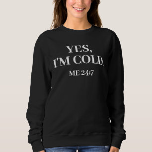 Yes, I'm Cold. Me 24:7 Funny Sweatshirt