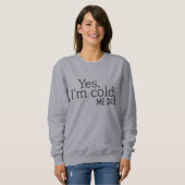 Yes, I'm Cold, Me 24:7, Funny Sweatshirt (Front Full)