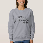 Yes, I'm Cold, Me 24:7, Funny Sweatshirt (Front)