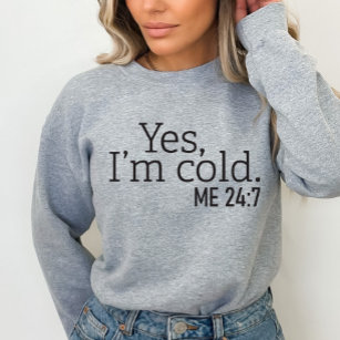 Yes, I'm Cold, Me 24:7, Funny Sweatshirt
