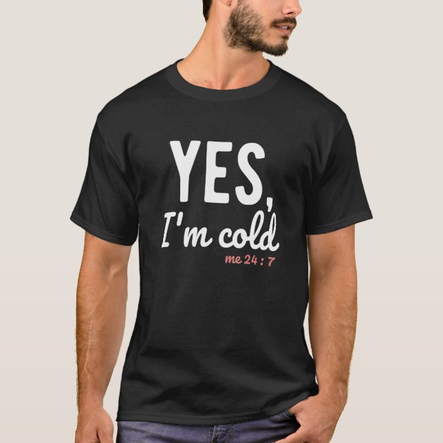 Yes I'm Cold Me 24 7  Sayings About Life T-Shirt (Front)