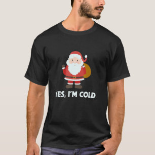 Yes I'm Cold Merry Christmas Santa Claus Xmas Cold T-Shirt