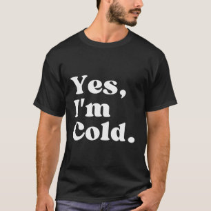 Yes I'M Cold T-Shirt