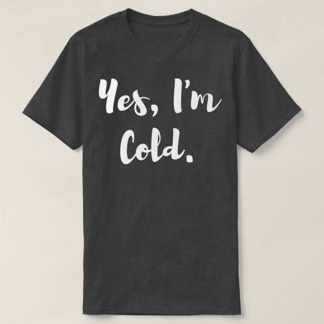 Yes Im Cold T-Shirt (Design Front)