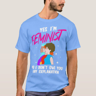 Yes Im Feminist And I Dont Owe You Any Explanation T-Shirt