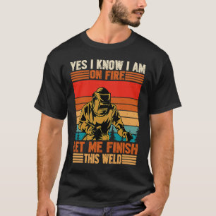 Yes I'm Fire Let Finish Weld Welder T-Shirt