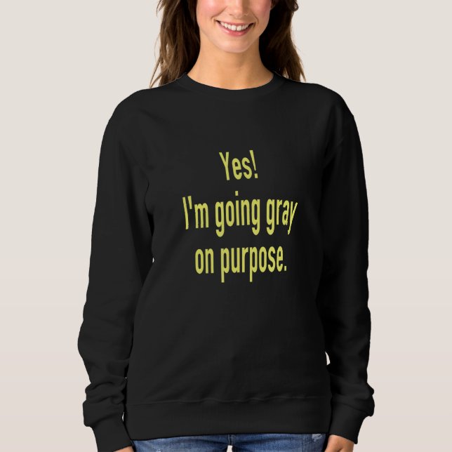 Yes I'm Going Gray on Purpose Goodbye to Hair Dye  Sweatshirt (Front)