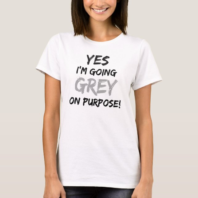 Yes I'm Going Grey On Purpose! T-Shirt (Front)