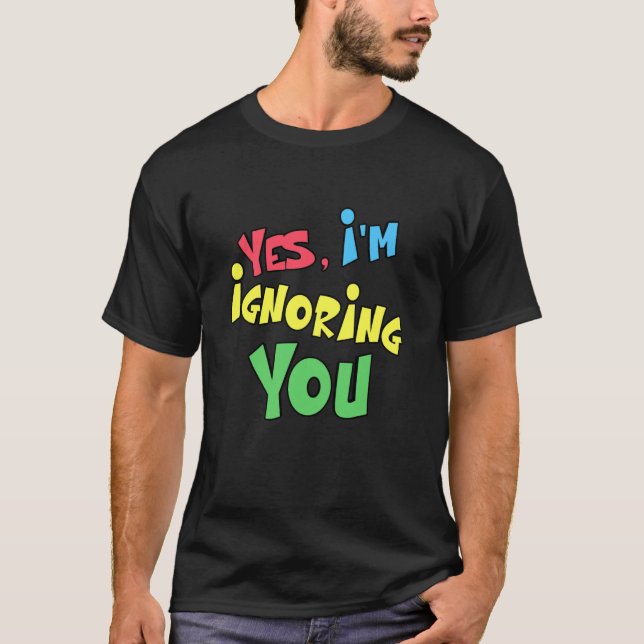 Yes I'm Ignoring You Funny Wife Teenagers Attitude T-Shirt (Front)