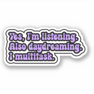 Yes, I'm listening. Also daydreaming. I multitask.