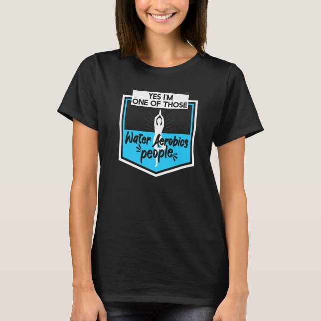 Yes Im One Of Those Water Aerobics People Aerobic  T-Shirt (Front)