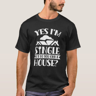Yes I'm Single But Do You Own A House Housewarming T-Shirt