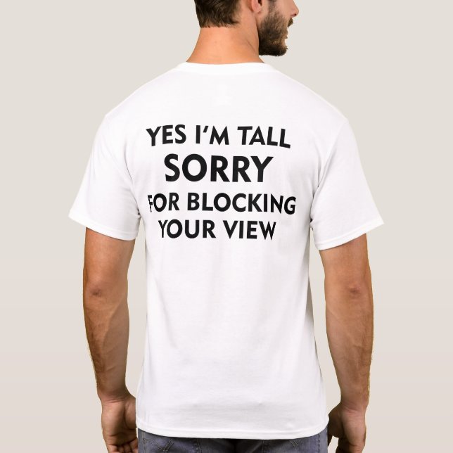 YES I'M TALL SORRY FOR BLOCKING YOUR VIEW T-Shirt (Back)