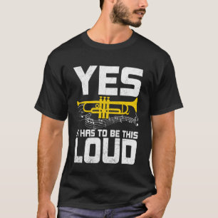 Yes It Has to Be This Loud - Funny Trumpeter Trump T-Shirt