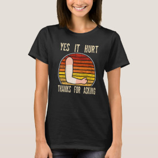 yes it hhurt thanks for asking fractured break bro T-Shirt